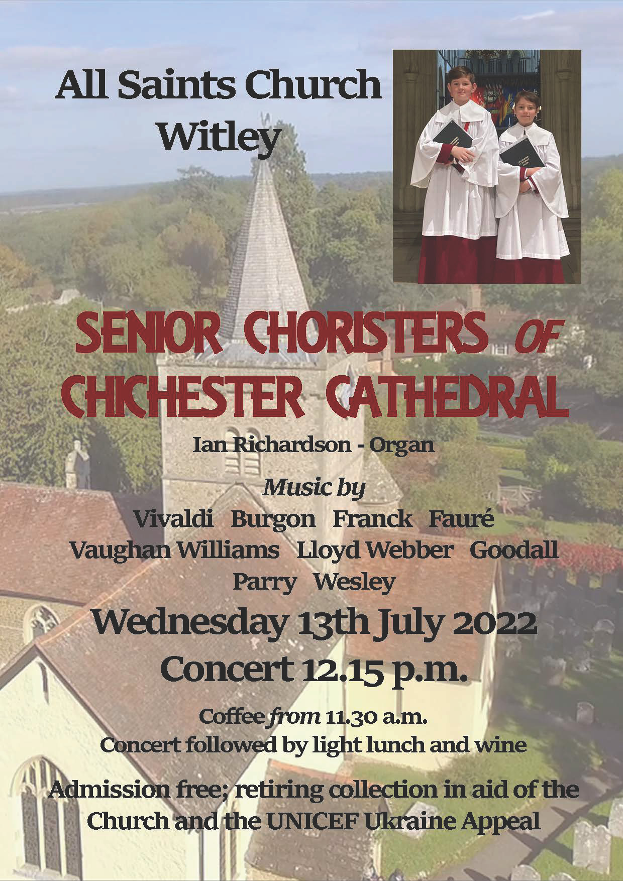 STOP PRESS - Wednesday 13th July, 12.15pm: our former chorister, James, now Head Chorister at Chichester Cathedral, and his deputy, will be giving a fund-raising concert in Church, accompanied by Ian Richardson (Head of Keyboard at King Edward's School). Coffee beforehand at 11.30, and afterwards a light lunch with wine. Admission is free, with a retiring collection in aid of the Church and the UNICEF Ukraine Appeal.